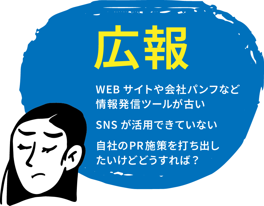広報：WEBサイトや会社パンフなど情報発信ツールが古い / SNSが活用できていない / 自社のＰＲ施策を打ち出したいけどどうすれば？