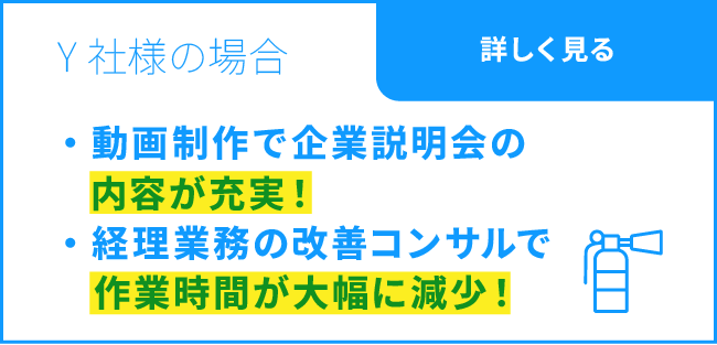 Y社様の場合 / 動画制作で企業説明会の内容が充実！ / 警視業務の改善コンサルで作業時間が大幅に減少！ / 詳しく見る