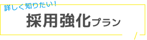 詳しく知りたい！ 採用強化プラン